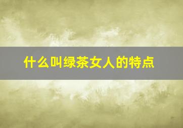 什么叫绿茶女人的特点