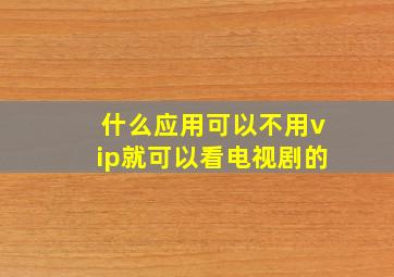 什么应用可以不用vip就可以看电视剧的