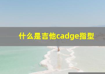 什么是吉他cadge指型