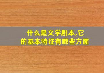 什么是文学剧本,它的基本特征有哪些方面