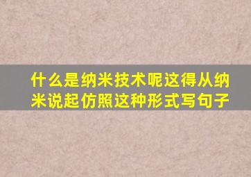 什么是纳米技术呢这得从纳米说起仿照这种形式写句子