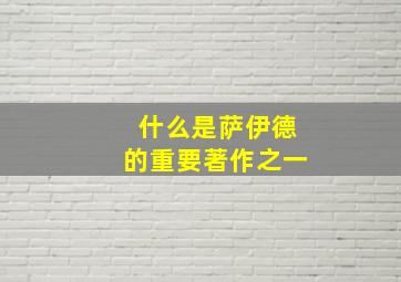 什么是萨伊德的重要著作之一