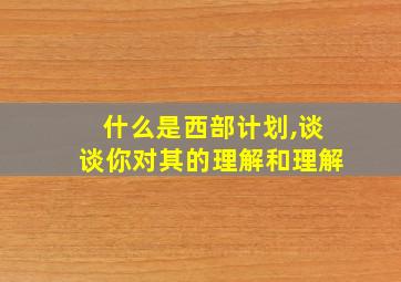 什么是西部计划,谈谈你对其的理解和理解