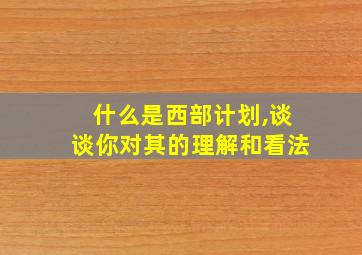 什么是西部计划,谈谈你对其的理解和看法