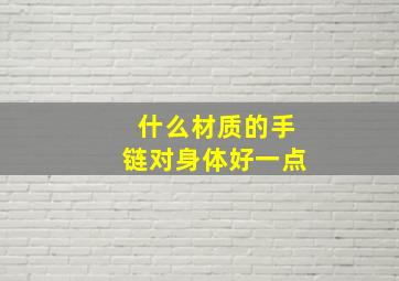 什么材质的手链对身体好一点