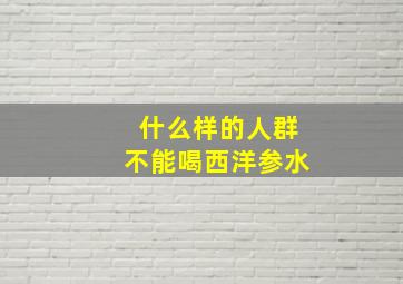 什么样的人群不能喝西洋参水