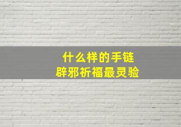 什么样的手链辟邪祈福最灵验