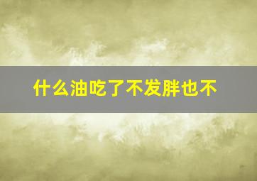 什么油吃了不发胖也不