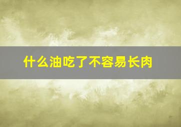 什么油吃了不容易长肉