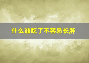 什么油吃了不容易长胖