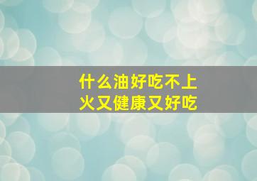 什么油好吃不上火又健康又好吃