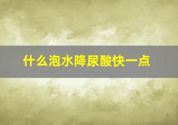 什么泡水降尿酸快一点