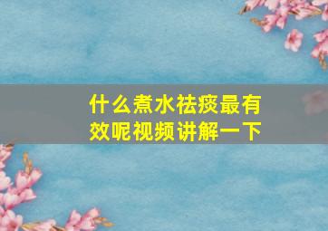 什么煮水祛痰最有效呢视频讲解一下