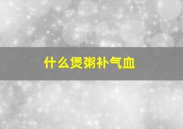 什么煲粥补气血