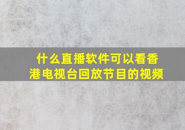 什么直播软件可以看香港电视台回放节目的视频