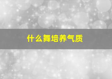 什么舞培养气质