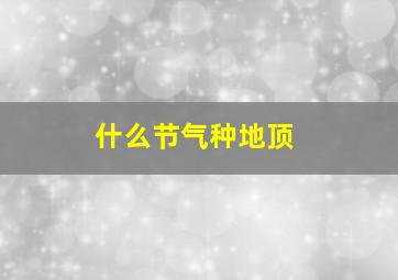 什么节气种地顶