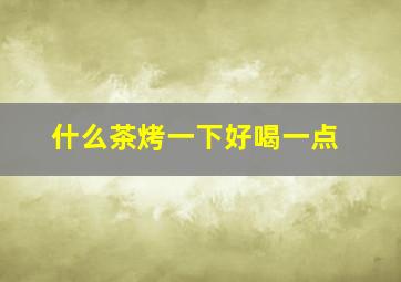 什么茶烤一下好喝一点