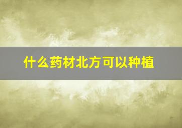 什么药材北方可以种植