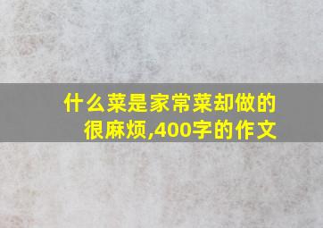 什么菜是家常菜却做的很麻烦,400字的作文