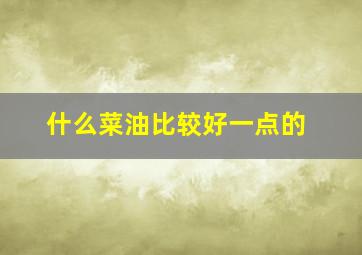 什么菜油比较好一点的