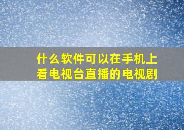 什么软件可以在手机上看电视台直播的电视剧