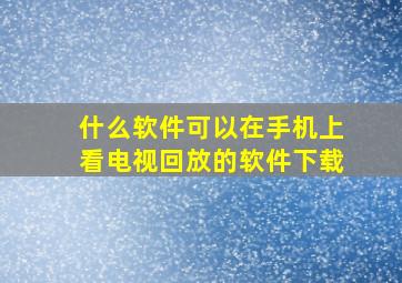 什么软件可以在手机上看电视回放的软件下载