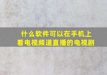 什么软件可以在手机上看电视频道直播的电视剧