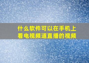 什么软件可以在手机上看电视频道直播的视频