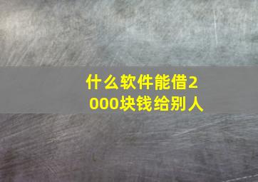 什么软件能借2000块钱给别人