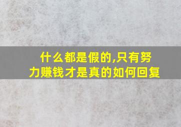 什么都是假的,只有努力赚钱才是真的如何回复