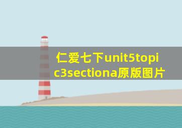 仁爱七下unit5topic3sectiona原版图片