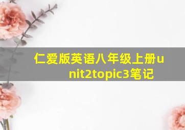 仁爱版英语八年级上册unit2topic3笔记