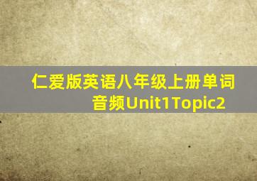 仁爱版英语八年级上册单词音频Unit1Topic2