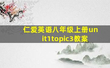 仁爱英语八年级上册unit1topic3教案