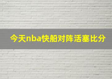 今天nba快船对阵活塞比分