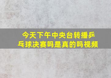 今天下午中央台转播乒乓球决赛吗是真的吗视频