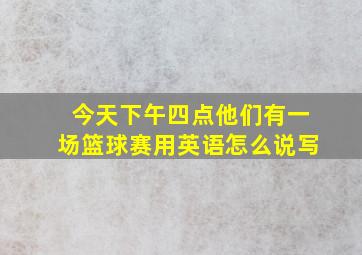 今天下午四点他们有一场篮球赛用英语怎么说写