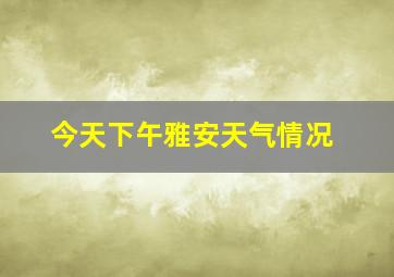 今天下午雅安天气情况