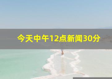 今天中午12点新闻30分