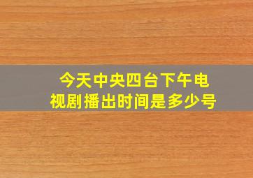 今天中央四台下午电视剧播出时间是多少号