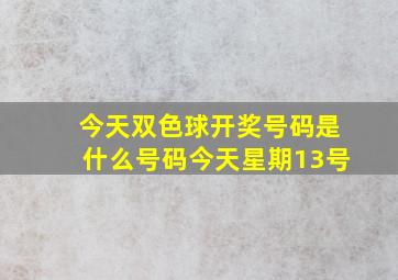 今天双色球开奖号码是什么号码今天星期13号