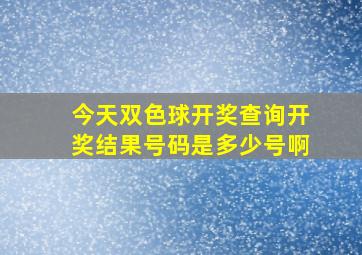 今天双色球开奖查询开奖结果号码是多少号啊