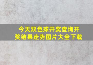 今天双色球开奖查询开奖结果走势图片大全下载