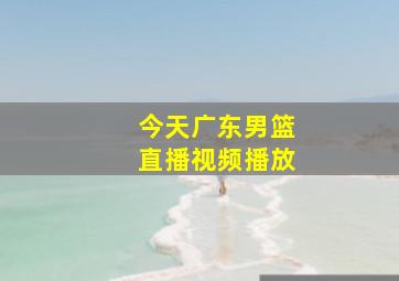 今天广东男篮直播视频播放