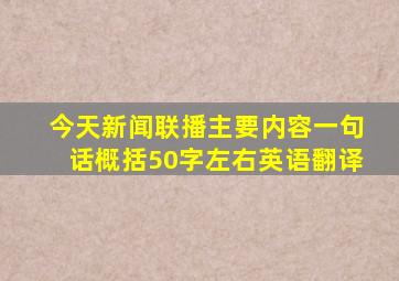 今天新闻联播主要内容一句话概括50字左右英语翻译