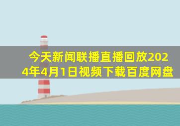 今天新闻联播直播回放2024年4月1日视频下载百度网盘