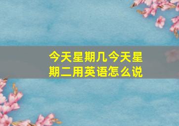 今天星期几今天星期二用英语怎么说