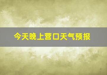 今天晚上营口天气预报