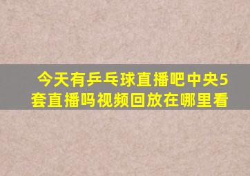 今天有乒乓球直播吧中央5套直播吗视频回放在哪里看